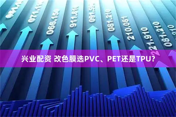 兴业配资 改色膜选PVC、PET还是TPU？