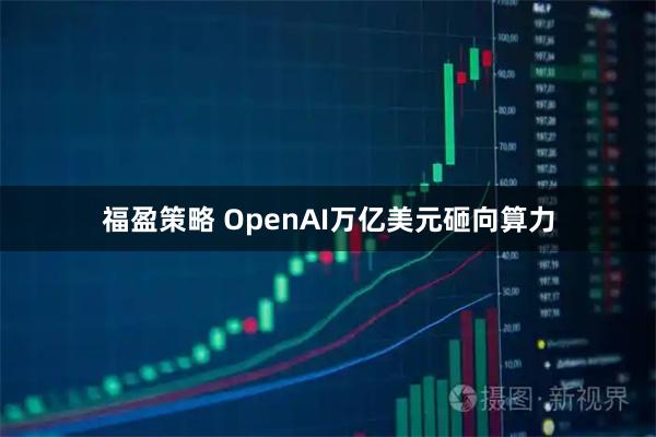 福盈策略 OpenAI万亿美元砸向算力
