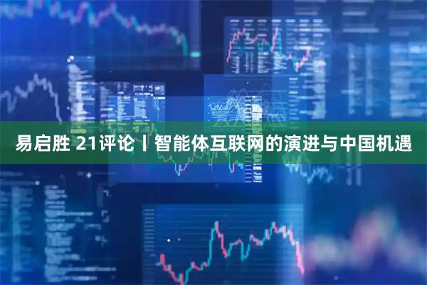 易启胜 21评论丨智能体互联网的演进与中国机遇