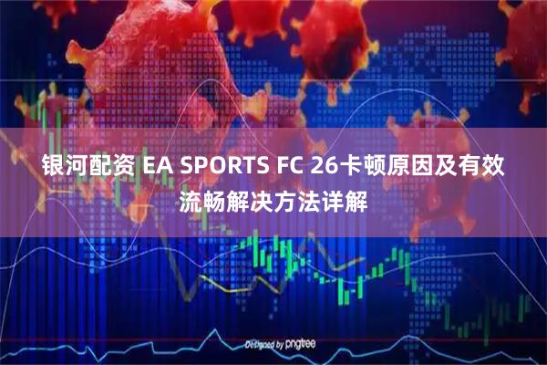 银河配资 EA SPORTS FC 26卡顿原因及有效流畅解决方法详解