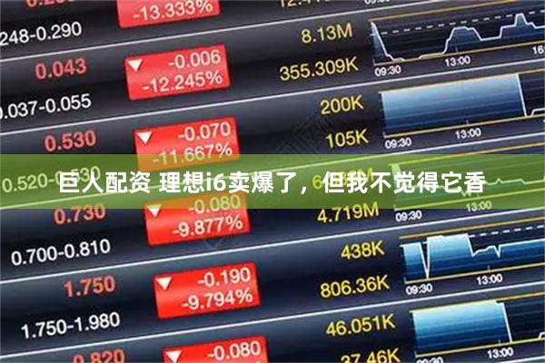 巨人配资 理想i6卖爆了，但我不觉得它香
