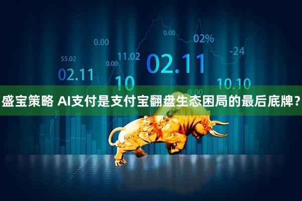 盛宝策略 AI支付是支付宝翻盘生态困局的最后底牌？