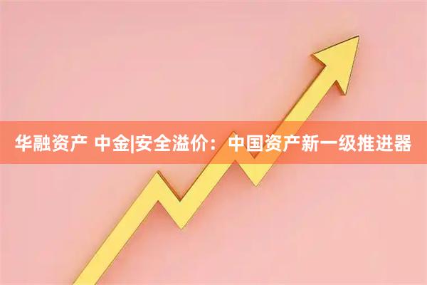 华融资产 中金|安全溢价：中国资产新一级推进器