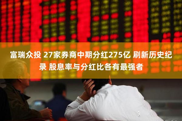 富瑞众投 27家券商中期分红275亿 刷新历史纪录 股息率与分红比各有最强者